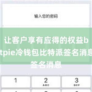 让客户享有应得的权益bitpie冷钱包比特派签名消息