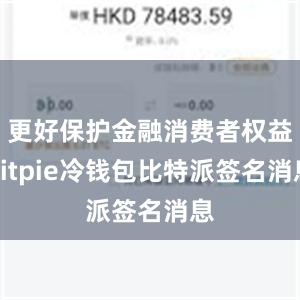 更好保护金融消费者权益bitpie冷钱包比特派签名消息