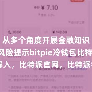 从多个角度开展金融知识普及和风险提示bitpie冷钱包比特派 导入，比特派官网，比特派钱包，比特派下载