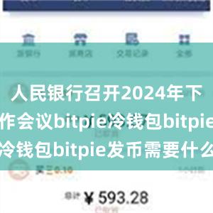 人民银行召开2024年下半年工作会议bitpie冷钱包bitpie发币需要什么