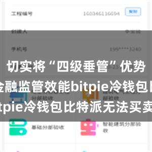 切实将“四级垂管”优势转化为金融监管效能bitpie冷钱包比特派无法买卖