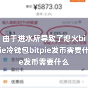 由于进水所导致了熄火bitpie冷钱包bitpie发币需要什么