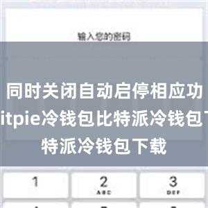 同时关闭自动启停相应功能bitpie冷钱包比特派冷钱包下载