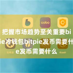 把握市场趋势至关重要bitpie冷钱包bitpie发币需要什么