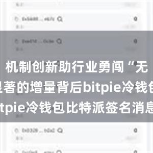 机制创新助行业勇闯“无人区”显著的增量背后bitpie冷钱包比特派签名消息