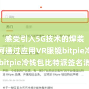 感受引入5G技术的焊装车间如何通过应用VR眼镜bitpie冷钱包比特派签名消息