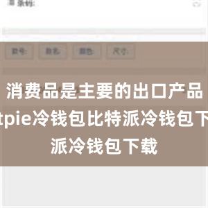 消费品是主要的出口产品bitpie冷钱包比特派冷钱包下载