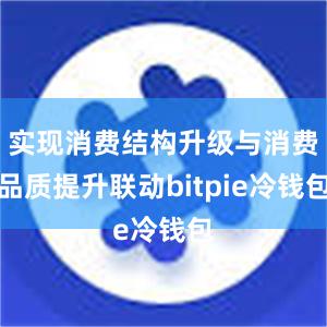 实现消费结构升级与消费品质提升联动bitpie冷钱包