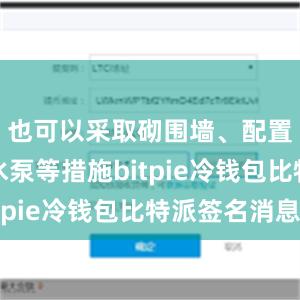 也可以采取砌围墙、配置小型抽水泵等措施bitpie冷钱包比特派签名消息