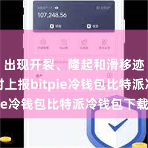 出现开裂、隆起和滑移迹象时及时上报bitpie冷钱包比特派冷钱包下载