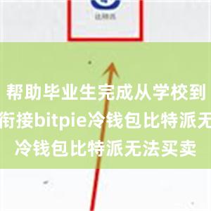 帮助毕业生完成从学校到社会的衔接bitpie冷钱包比特派无法买卖