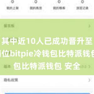 其中近10人已成功晋升至管理岗位bitpie冷钱包比特派钱包 安全