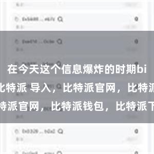 在今天这个信息爆炸的时期bitpie冷钱包比特派 导入，比特派官网，比特派钱包，比特派下载