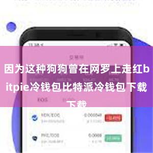 因为这种狗狗曾在网罗上走红bitpie冷钱包比特派冷钱包下载