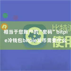 相当于您账户的“密码”bitpie冷钱包bitpie发币需要什么