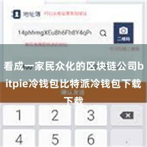 看成一家民众化的区块链公司bitpie冷钱包比特派冷钱包下载