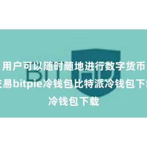 用户可以随时随地进行数字货币交易bitpie冷钱包比特派冷钱包下载