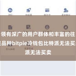 领有深广的用户群体和丰富的往复品种bitpie冷钱包比特派无法买卖