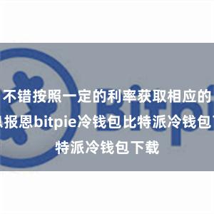 不错按照一定的利率获取相应的利息报恩bitpie冷钱包比特派冷钱包下载