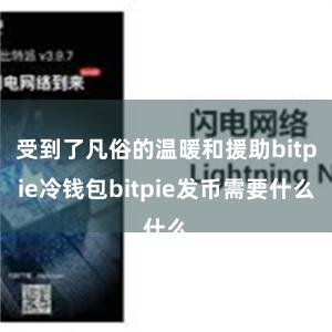 受到了凡俗的温暖和援助bitpie冷钱包bitpie发币需要什么