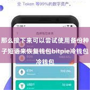 那么接下来可以尝试使用备份种子短语来恢复钱包bitpie冷钱包