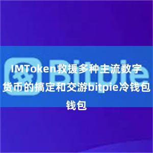 IMToken救援多种主流数字货币的搞定和交游bitpie冷钱包