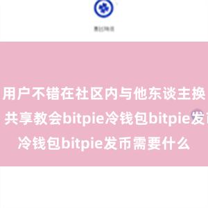 用户不错在社区内与他东谈主换取学习、共享教会bitpie冷钱包bitpie发币需要什么