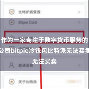 作为一家专注于数字货币服务的公司bitpie冷钱包比特派无法买卖