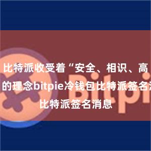 比特派收受着“安全、相识、高效”的理念bitpie冷钱包比特派签名消息