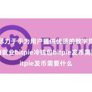 尽力于于为用户提供优质的数字货币交游就业bitpie冷钱包bitpie发币需要什么