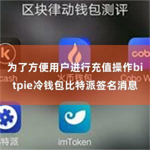 为了方便用户进行充值操作bitpie冷钱包比特派签名消息