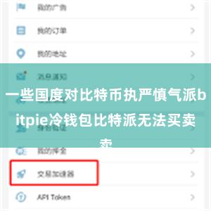一些国度对比特币执严慎气派bitpie冷钱包比特派无法买卖