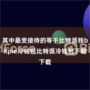 其中最受接待的等于比特派钱bitpie冷钱包比特派冷钱包下载