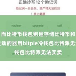 而比特币钱包则是存储比特币和进行走动的器用bitpie冷钱包比特派无法买卖