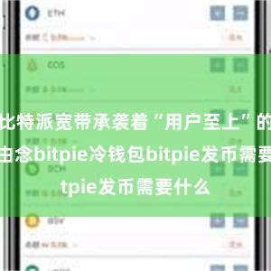 比特派宽带承袭着“用户至上”的管理由念bitpie冷钱包bitpie发币需要什么