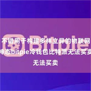 不错用于构建多样立异的物联网神态bitpie冷钱包比特派无法买卖